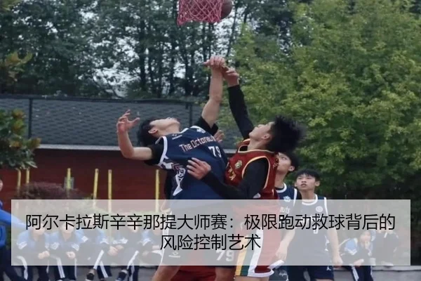 阿尔卡拉斯辛辛那提大师赛：极限跑动救球背后的风险控制艺术
